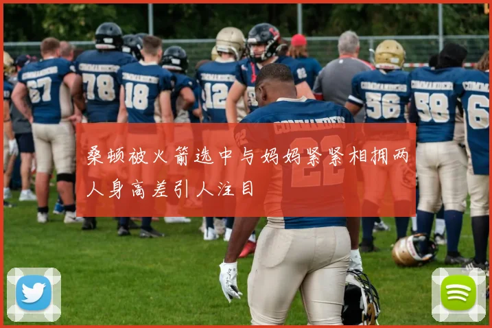 桑顿被火箭选中与妈妈紧紧相拥两人身高差引人注目