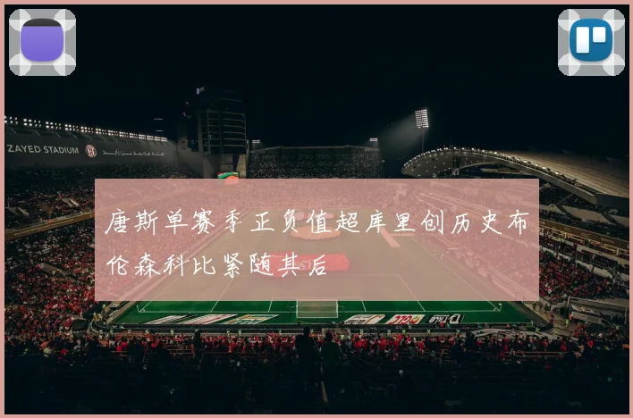 唐斯单赛季正负值超库里创历史布伦森科比紧随其后